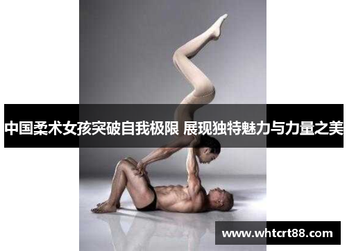 中国柔术女孩突破自我极限 展现独特魅力与力量之美