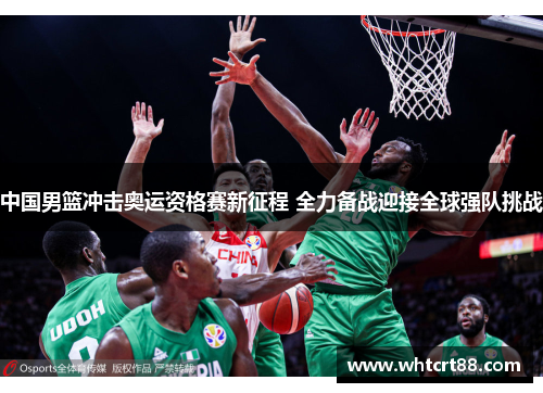 中国男篮冲击奥运资格赛新征程 全力备战迎接全球强队挑战