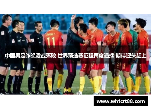 中国男足昨晚激战落败 世界预选赛征程再度遇挫 期待迎头赶上