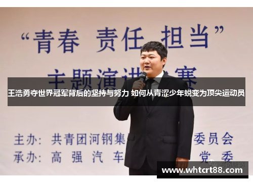 王浩勇夺世界冠军背后的坚持与努力 如何从青涩少年蜕变为顶尖运动员