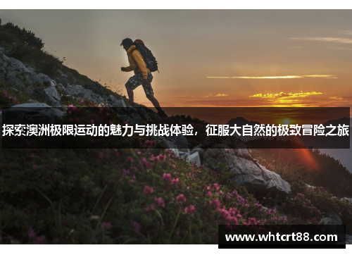 探索澳洲极限运动的魅力与挑战体验，征服大自然的极致冒险之旅