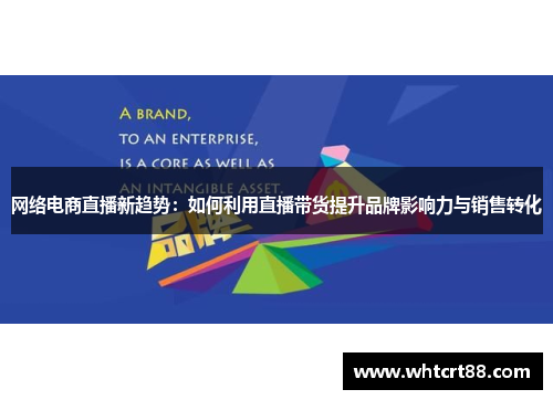 网络电商直播新趋势：如何利用直播带货提升品牌影响力与销售转化
