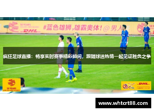 疯狂足球直播：畅享实时赛事精彩瞬间，跟随球迷热情一起见证胜负之争